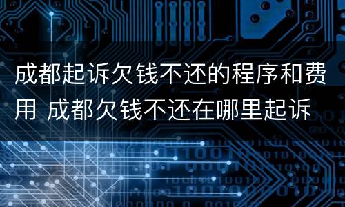 成都起诉欠钱不还的程序和费用 成都欠钱不还在哪里起诉