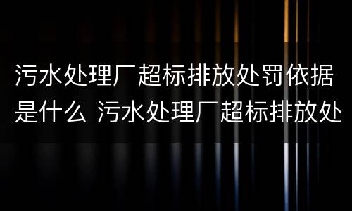 污水处理厂超标排放处罚依据是什么 污水处理厂超标排放处罚依据是什么呢