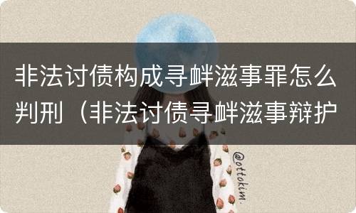 非法讨债构成寻衅滋事罪怎么判刑（非法讨债寻衅滋事辩护词）