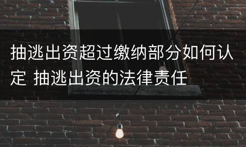 抽逃出资超过缴纳部分如何认定 抽逃出资的法律责任