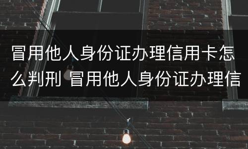 冒用他人身份证办理信用卡怎么判刑 冒用他人身份证办理信用卡怎么判刑的