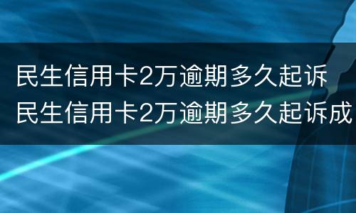 民生信用卡2万逾期多久起诉 民生信用卡2万逾期多久起诉成功