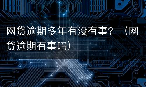 网贷逾期多年有没有事？（网贷逾期有事吗）