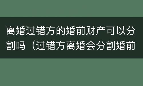 离婚过错方的婚前财产可以分割吗（过错方离婚会分割婚前财产吗）