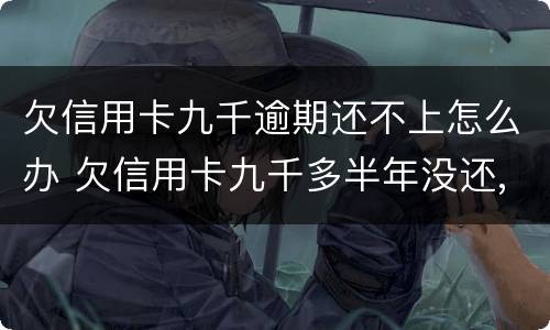 欠信用卡九千逾期还不上怎么办 欠信用卡九千多半年没还,会被怎么样?