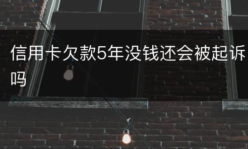 信用卡欠款5年没钱还会被起诉吗