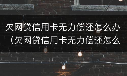 欠网贷信用卡无力偿还怎么办（欠网贷信用卡无力偿还怎么办啊）