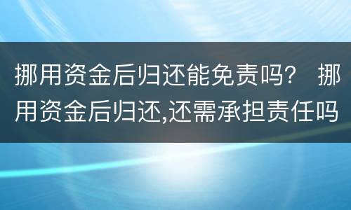 挪用资金后归还能免责吗？ 挪用资金后归还,还需承担责任吗