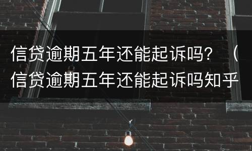信贷逾期五年还能起诉吗？（信贷逾期五年还能起诉吗知乎）