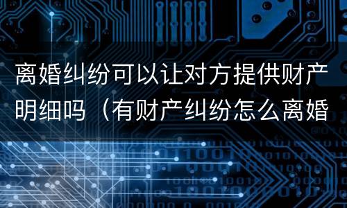 离婚纠纷可以让对方提供财产明细吗（有财产纠纷怎么离婚）