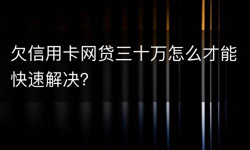 欠信用卡网贷三十万怎么才能快速解决？