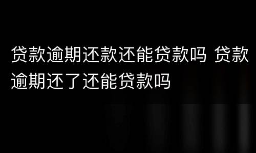 贷款逾期还款还能贷款吗 贷款逾期还了还能贷款吗
