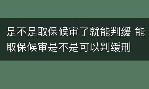 是不是取保候审了就能判缓 能取保候审是不是可以判缓刑