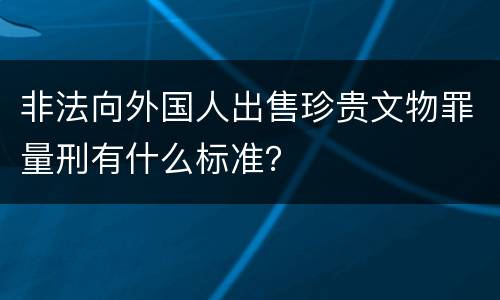 非法向外国人出售珍贵文物罪量刑有什么标准？
