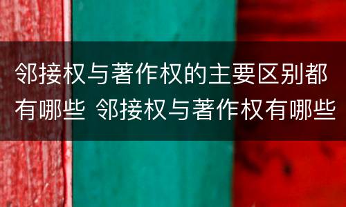 邻接权与著作权的主要区别都有哪些 邻接权与著作权有哪些联系