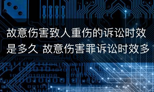 故意伤害致人重伤的诉讼时效是多久 故意伤害罪诉讼时效多久