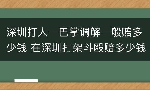 深圳打人一巴掌调解一般赔多少钱 在深圳打架斗殴赔多少钱