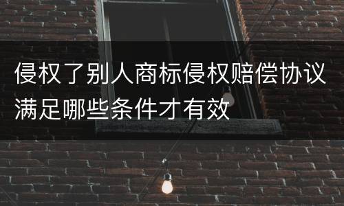 侵权了别人商标侵权赔偿协议满足哪些条件才有效