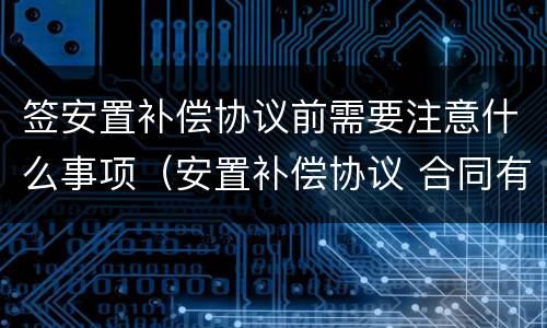 签安置补偿协议前需要注意什么事项（安置补偿协议 合同有效期）