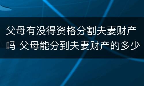 父母有没得资格分割夫妻财产吗 父母能分到夫妻财产的多少