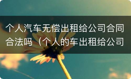 个人汽车无偿出租给公司合同合法吗（个人的车出租给公司使用合法吗）