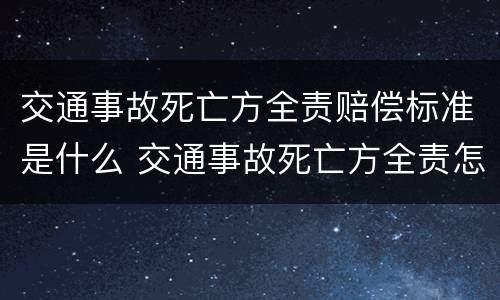 交通事故死亡方全责赔偿标准是什么 交通事故死亡方全责怎么办