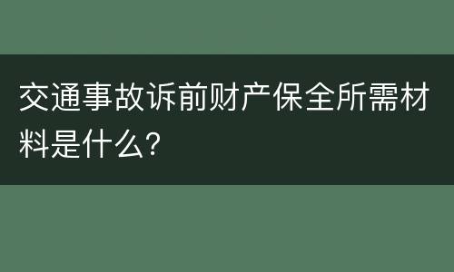 交通事故诉前财产保全所需材料是什么？