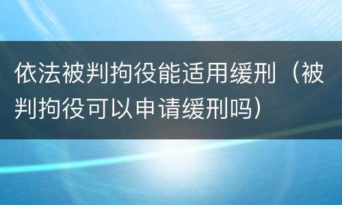依法被判拘役能适用缓刑（被判拘役可以申请缓刑吗）