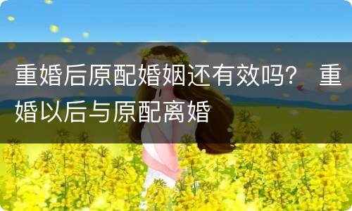 重婚后原配婚姻还有效吗？ 重婚以后与原配离婚