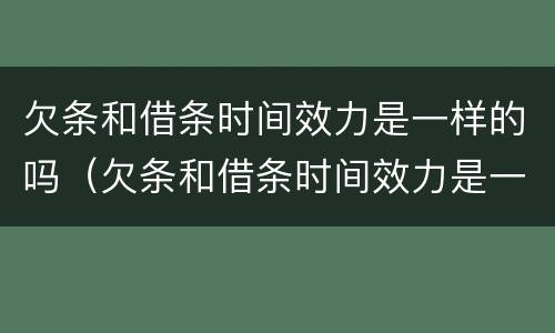 欠条和借条时间效力是一样的吗（欠条和借条时间效力是一样的吗）