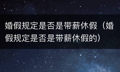 婚假规定是否是带薪休假（婚假规定是否是带薪休假的）