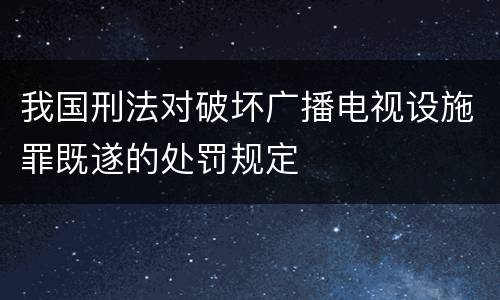 我国刑法对破坏广播电视设施罪既遂的处罚规定