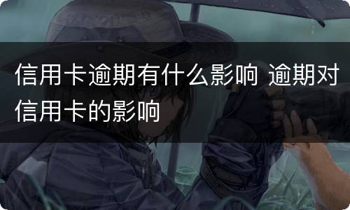 信用卡逾期有什么影响 逾期对信用卡的影响