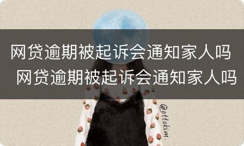 网贷逾期被起诉会通知家人吗 网贷逾期被起诉会通知家人吗