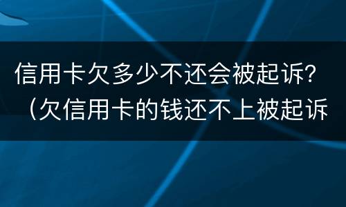 信用卡欠多少不还会被起诉？（欠信用卡的钱还不上被起诉的几率有多少）