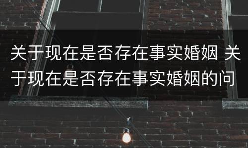关于现在是否存在事实婚姻 关于现在是否存在事实婚姻的问题