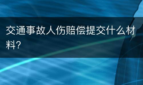 交通事故人伤赔偿提交什么材料?