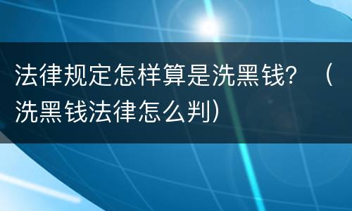 法律规定怎样算是洗黑钱？（洗黑钱法律怎么判）