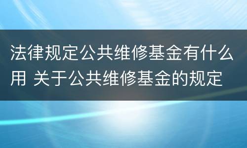 法律规定公共维修基金有什么用 关于公共维修基金的规定