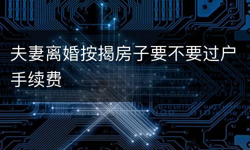 夫妻离婚按揭房子要不要过户手续费