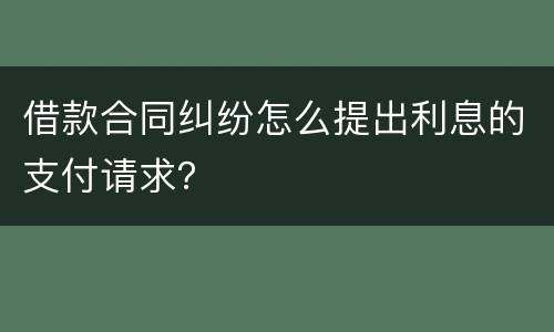 借款合同纠纷怎么提出利息的支付请求？