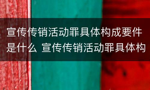 宣传传销活动罪具体构成要件是什么 宣传传销活动罪具体构成要件是什么意思
