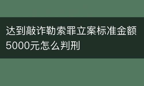 达到敲诈勒索罪立案标准金额5000元怎么判刑
