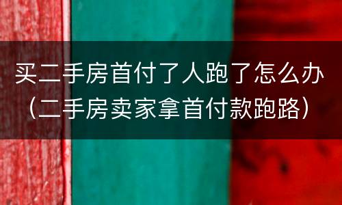 买二手房首付了人跑了怎么办（二手房卖家拿首付款跑路）