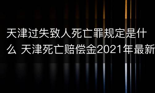 天津过失致人死亡罪规定是什么 天津死亡赔偿金2021年最新标准