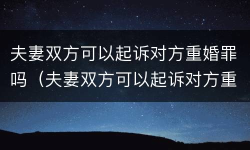 夫妻双方可以起诉对方重婚罪吗（夫妻双方可以起诉对方重婚罪吗法院）