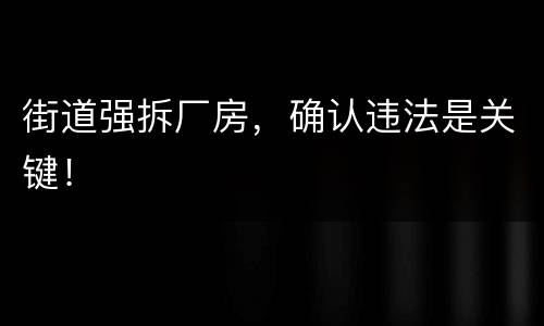 街道强拆厂房，确认违法是关键！