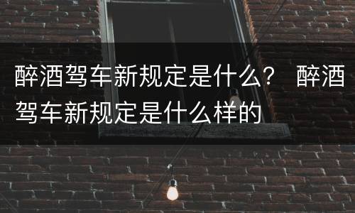 醉酒驾车新规定是什么？ 醉酒驾车新规定是什么样的