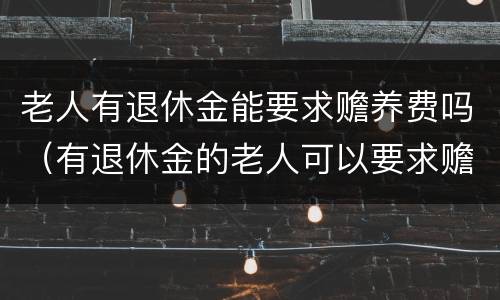 老人有退休金能要求赡养费吗（有退休金的老人可以要求赡养费吗）