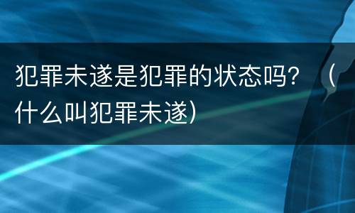 犯罪未遂是犯罪的状态吗？（什么叫犯罪未遂）